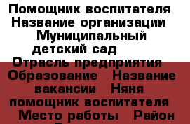 Помощник воспитателя › Название организации ­ Муниципальный детский сад√ 35  › Отрасль предприятия ­ Образование › Название вакансии ­ Няня (помощник воспитателя) › Место работы ­ Район Бама на ул.Тухачевского › Минимальный оклад ­ 10 000 › Максимальный оклад ­ 18 000 - Приморский край, Владивосток г. Работа » Вакансии   